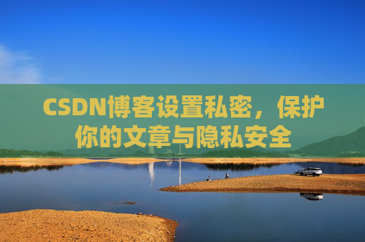 CSDN博客设置私密，保护你的文章与隐私安全